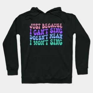 Just Because I Can't Sing Doesn't Mean I Won't Sing Hoodie